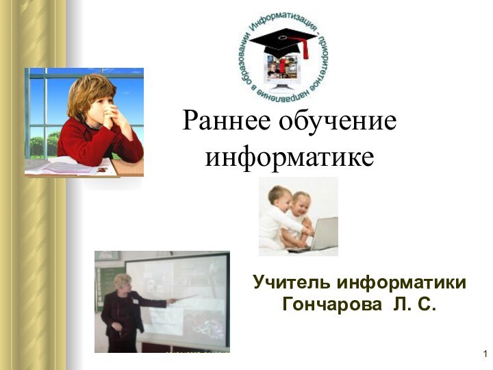Раннее обучение информатикеУчитель информатикиГончарова Л. С.