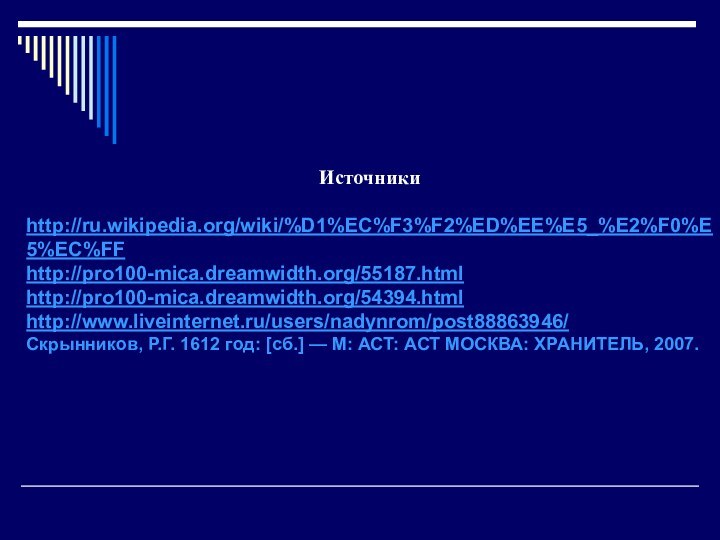 Источникиhttp://ru.wikipedia.org/wiki/%D1%EC%F3%F2%ED%EE%E5_%E2%F0%E5%EC%FFhttp://pro100-mica.dreamwidth.org/55187.htmlhttp://pro100-mica.dreamwidth.org/54394.htmlhttp://www.liveinternet.ru/users/nadynrom/post88863946/ Скрынников, Р.Г. 1612 год: [сб.] — М: АСТ: АСТ МОСКВА: ХРАНИТЕЛЬ, 2007.