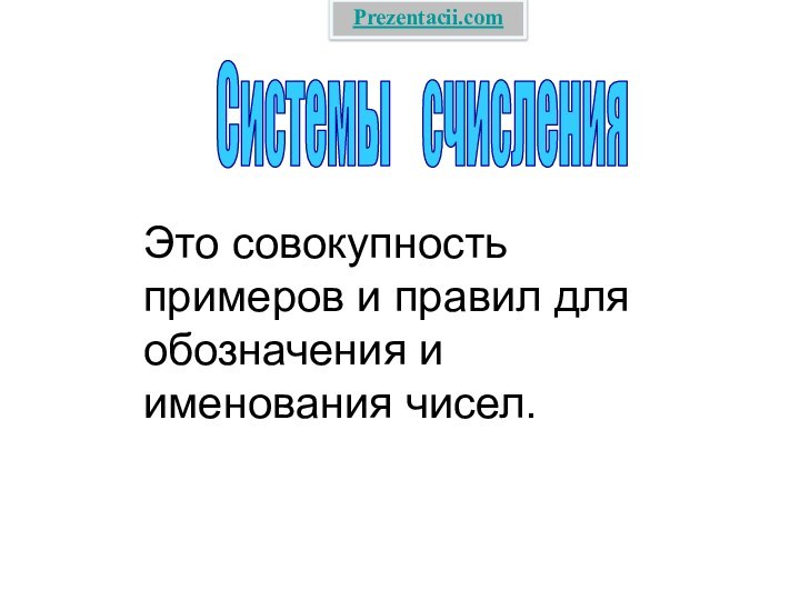 Системы  счисленияЭто совокупность примеров и правил для обозначения и именования чисел.Prezentacii.com