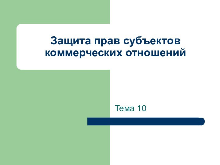 Защита прав субъектов коммерческих отношенийТема 10