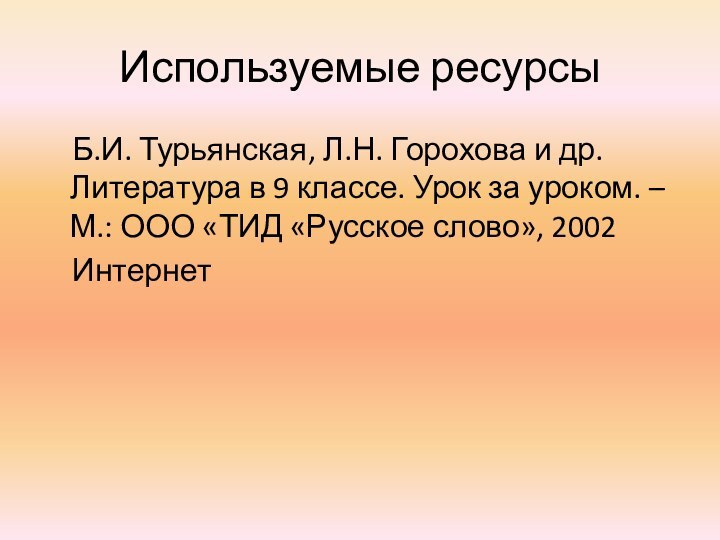 Используемые ресурсы  Б.И. Турьянская, Л.Н. Горохова и др. Литература в 9