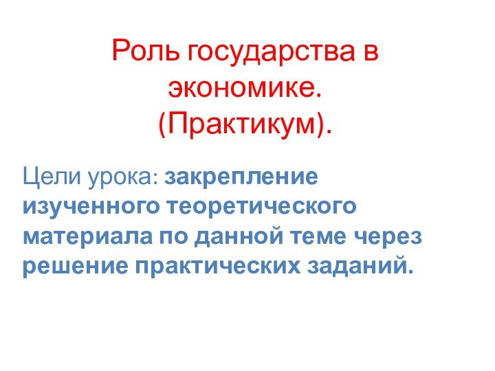 Роль государства в экономике. (Практикум).Цели урока: закрепление изученного теоретического материала по данной