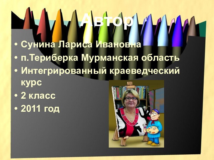 АвторСунина Лариса Ивановнап.Териберка Мурманская областьИнтегрированный краеведческий курс2 класс2011 год