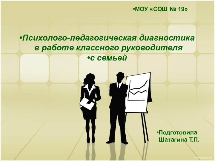 Психолого-педагогическая диагностика
в работе классного руководителя с семьей Подготовила Шатагина Т.П.МОУ «СОШ № 19»