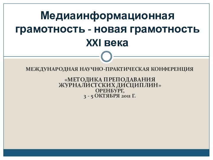 МЕЖДУНАРОДНАЯ НАУЧНО-ПРАКТИЧЕСКАЯ КОНФЕРЕНЦИЯ«МЕТОДИКА ПРЕПОДАВАНИЯ ЖУРНАЛИСТСКИХ ДИСЦИПЛИН»ОРЕНБУРГ, 3 - 5 ОКТЯБРЯ 2011 Г.Медиаинформационная