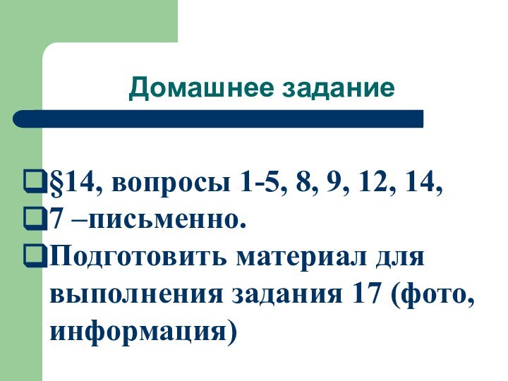 Домашнее задание§14, вопросы 1-5, 8, 9, 12, 14, 7 –письменно.Подготовить материал для