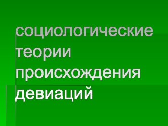 СОЦИОЛОГИЧЕСКИЕ ТЕОРИИ ПРОИСХОЖДЕНИЯ ДЕВИАЦИИ