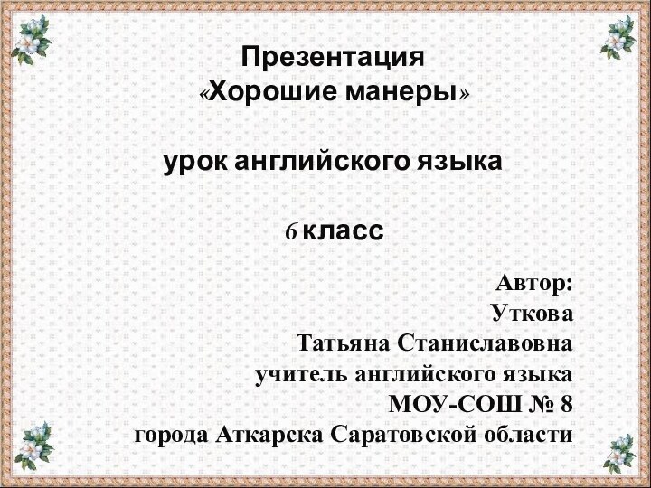 Презентация«Хорошие манеры»урок английского языка 6 класс Автор: Уткова Татьяна Станиславовнаучитель английского