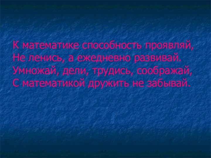 К математике способность проявляй, Не ленись, а ежедневно развивай. Умножай, дели, трудись,