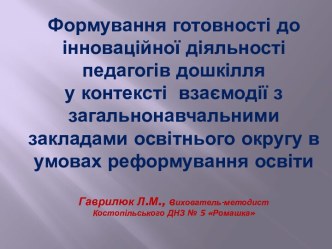 Формування готовності до інноваційної діяльності педагогів дошкілля у контексті з загально навчальним освітнім округом в умовах реформування освіти