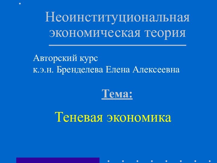 Неоинституциональная экономическая теорияАвторский курс к.э.н. Бренделева Елена АлексеевнаТеневая экономикаТема: