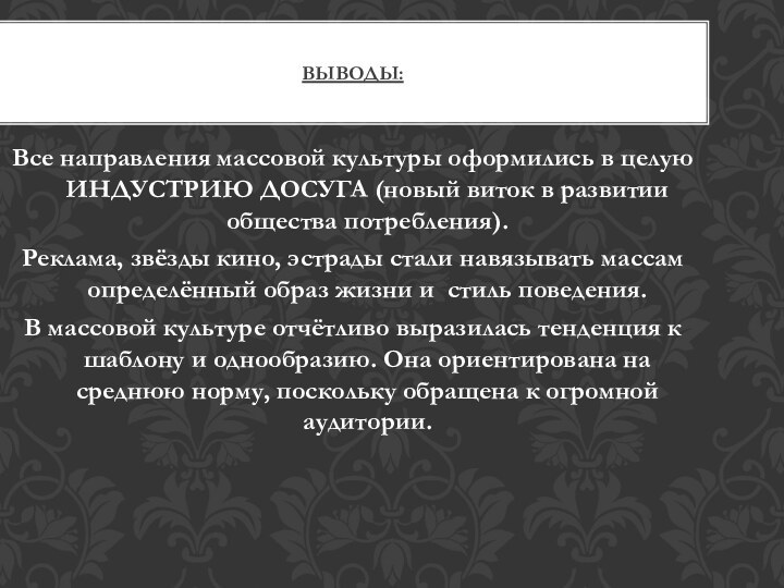 Выводы:Все направления массовой культуры оформились в целую ИНДУСТРИЮ ДОСУГА (новый виток в