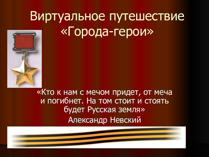 Виртуальное путешествие «Города-герои»«Кто к нам с мечом придет, от меча и погибнет.