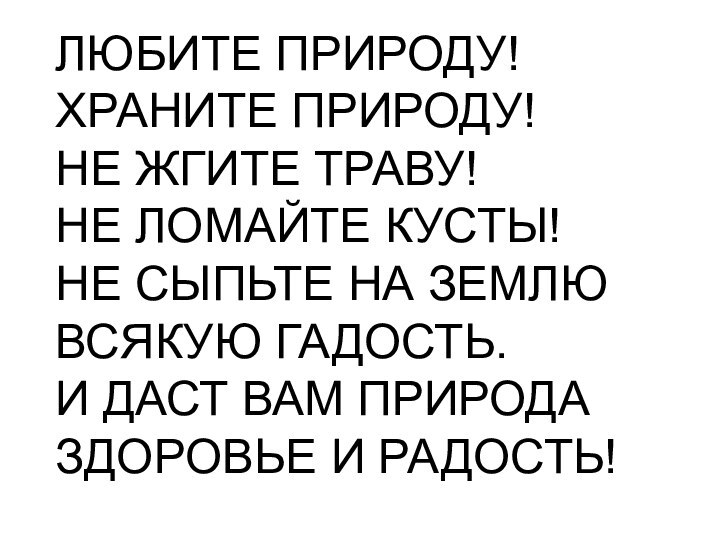 ЛЮБИТЕ ПРИРОДУ!ХРАНИТЕ ПРИРОДУ!НЕ ЖГИТЕ ТРАВУ! НЕ ЛОМАЙТЕ КУСТЫ!НЕ СЫПЬТЕ НА ЗЕМЛЮ ВСЯКУЮ