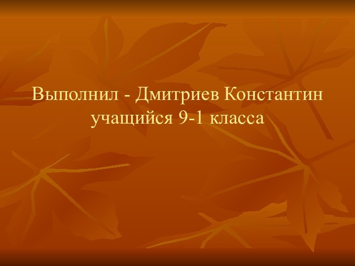 Выполнил - Дмитриев Константин учащийся 9-1 класса