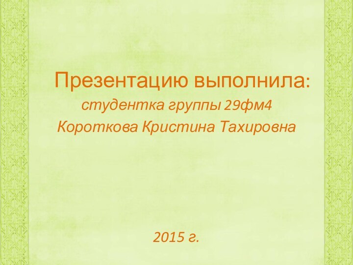 Презентацию выполнила:студентка группы 29фм4Короткова Кристина Тахировна2015 г.