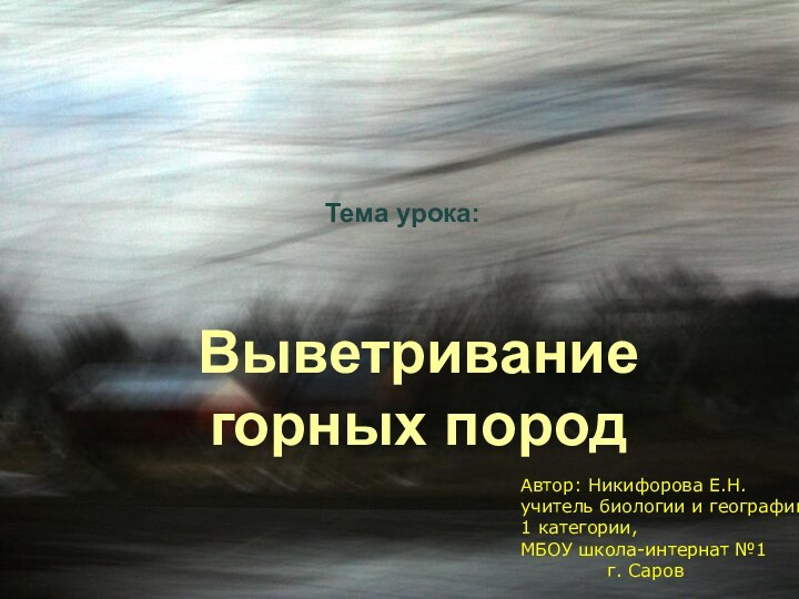 Выветривание горных породТема урока:Автор: Никифорова Е.Н. учитель биологии и географии1 категории, МБОУ