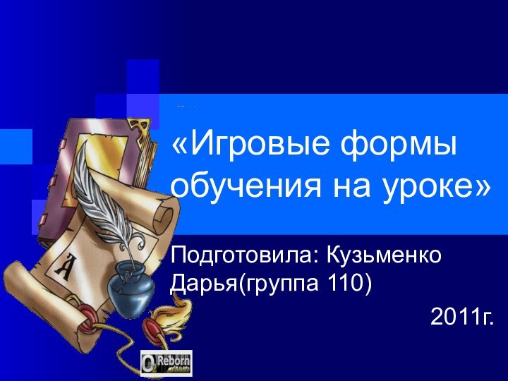 «Игровые формы обучения на уроке»Подготовила: Кузьменко Дарья(группа 110)2011г.