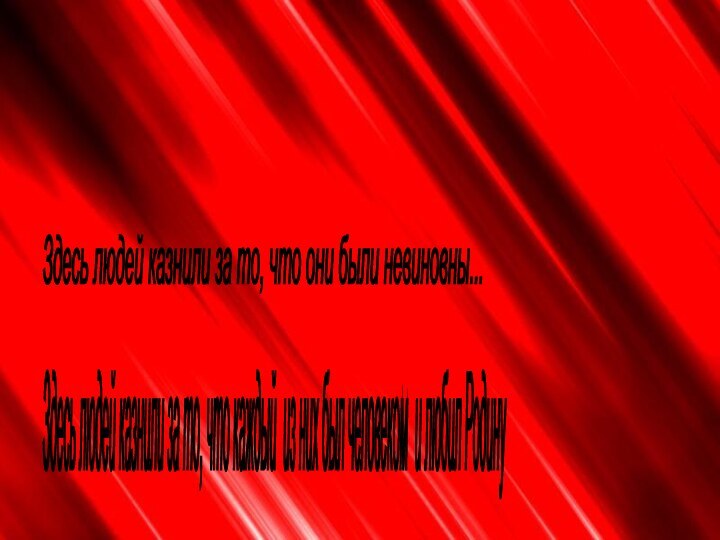 Здесь людей казнили за то, что они были невиновны... Здесь людей казнили