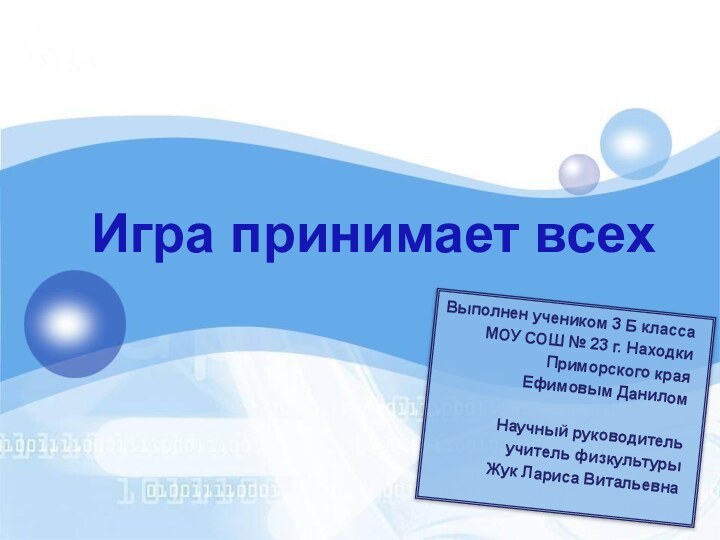 Игра принимает всехВыполнен учеником 3 Б классаМОУ СОШ № 23 г. НаходкиПриморского