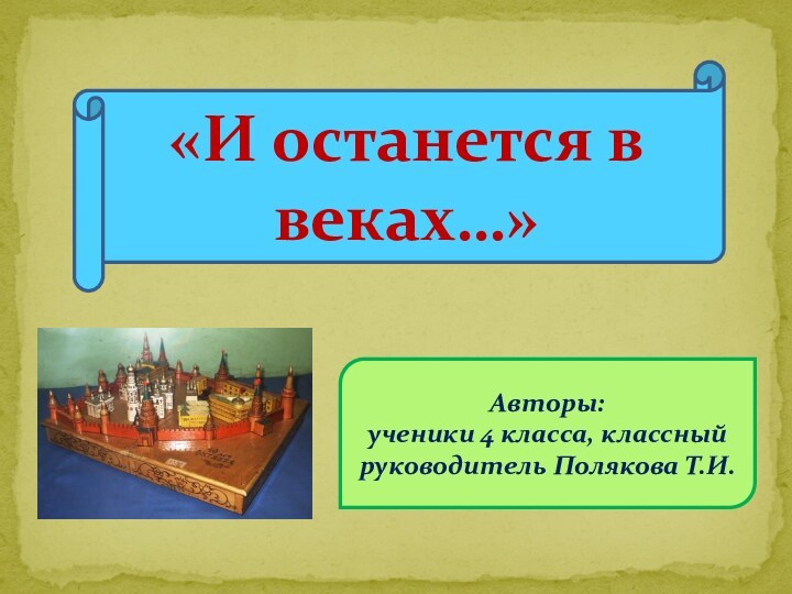 Авторы: ученики 4 класса, классный руководитель Полякова Т.И.«И останется в веках…»