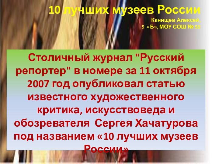 10 лучших музеев России  Канищев Алексей,  9 «Б», МОУ СОШ № 55