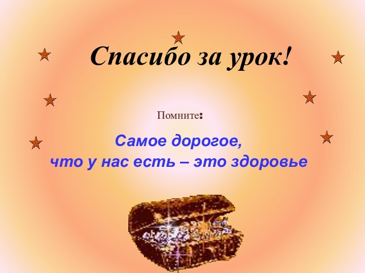 Спасибо за урок!Помните:Самое дорогое, что у нас есть – это здоровье