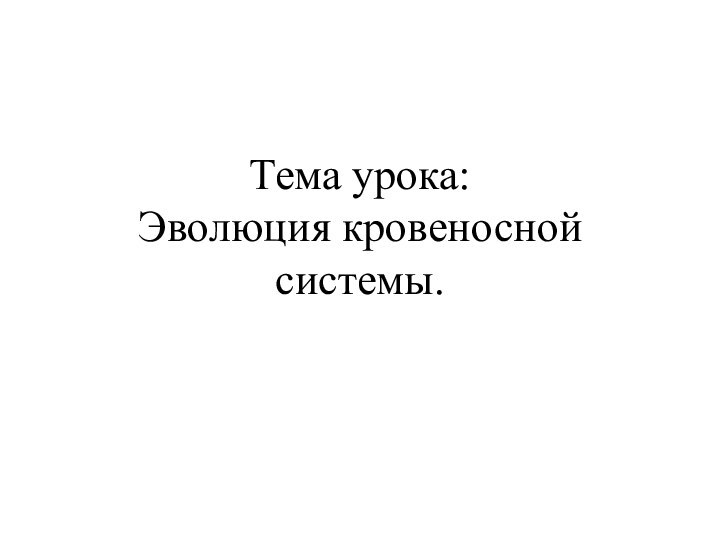 Тема урока: Эволюция кровеносной системы.