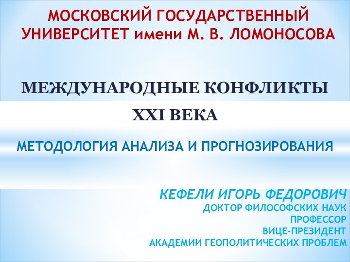 МЕЖДУНАРОДНЫЕ КОНФЛИКТЫ XXI ВЕКАМЕТОДОЛОГИЯ АНАЛИЗА И ПРОГНОЗИРОВАНИЯКЕФЕЛИ ИГОРЬ ФЕДОРОВИЧ ДОКТОР ФИЛОСОФСКИХ НАУК