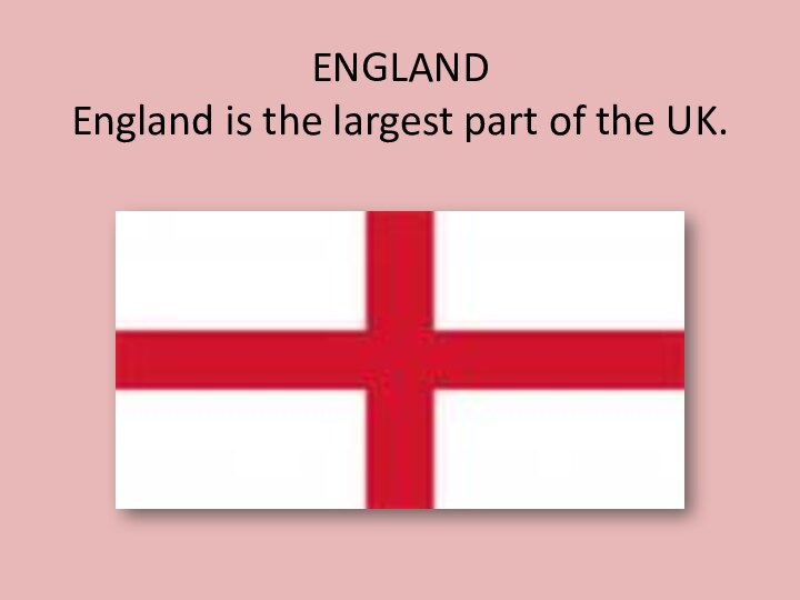 ENGLAND England is the largest part of the UK.