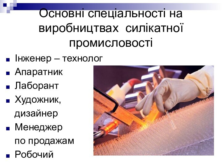 Основні спеціальності на виробництвах силікатної промисловості Інженер – технологАпаратникЛаборантХудожник,  дизайнерМенеджер  по продажамРобочий