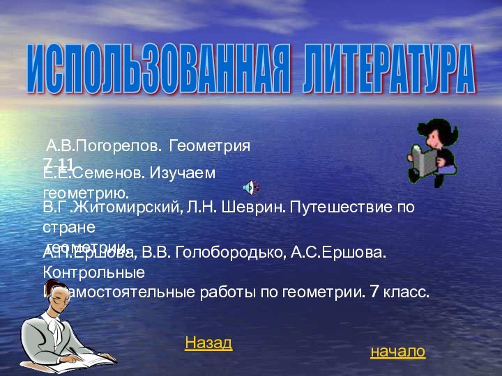 А.В.Погорелов. Геометрия 7-11Е.Е.Семенов. Изучаем геометрию.В.Г .Житомирский, Л.Н. Шеврин. Путешествие по стране