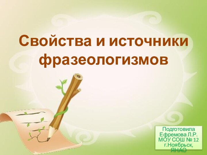 Свойства и источники фразеологизмовПодготовила Ефремова Л.Р. МОУ СОШ № 12 г.Ноябрьск, ЯНАО