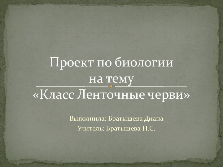 Выполнила: Братышева ДианаУчитель: Братышева Н.С.Проект по биологии на тему «Класс Ленточные черви»