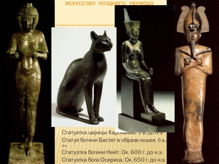 ИСКУССТВО  ПОЗДНЕГО  ПЕРИОДАСтатуэтка царицы Каромамы. 9 в. до н.э.Статуя богини