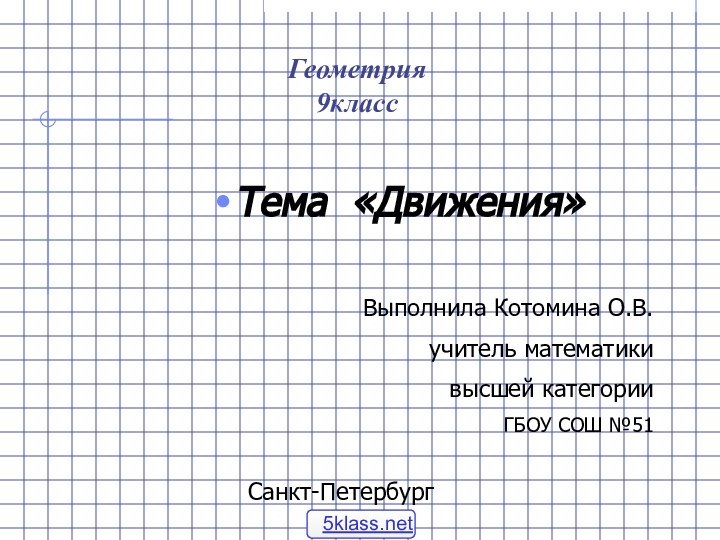 Геометрия 9классТема «Движения» Выполнила Котомина О.В.учитель математики высшей категорииГБОУ СОШ №51Санкт-Петербург