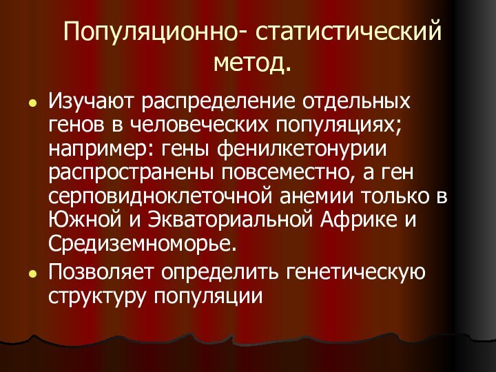 Популяционно- статистический метод.Изучают распределение отдельных генов в человеческих популяциях; например: гены фенилкетонурии