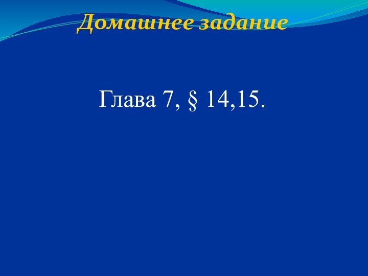 Домашнее задание   Глава 7, § 14,15.