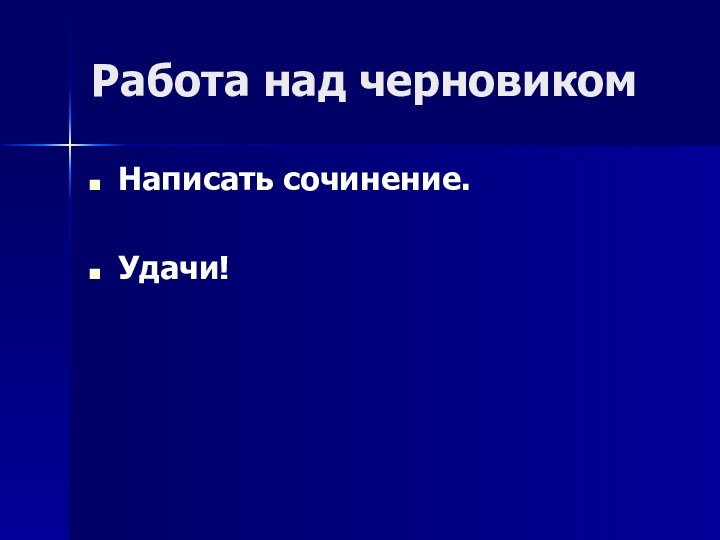 Работа над черновикомНаписать сочинение.Удачи!