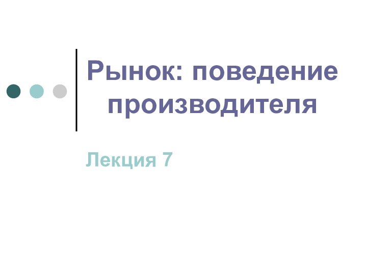 Рынок: поведение производителяЛекция 7