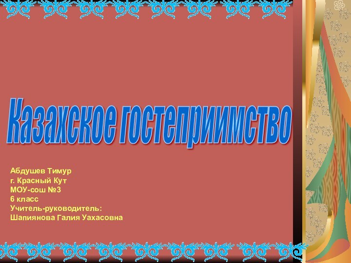 Абдушев Тимург. Красный КутМОУ-сош №36 классУчитель-руководитель:Шапиянова Галия Уахасовна Казахское гостеприимство