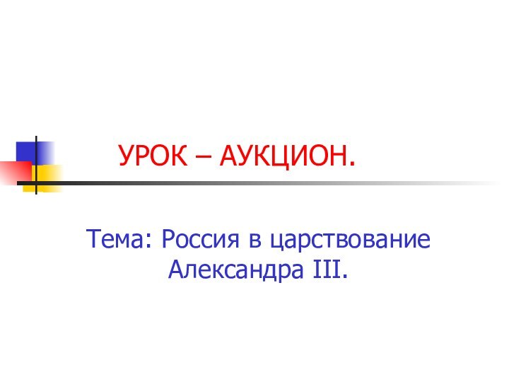 УРОК – АУКЦИОН.Тема: Россия в царствование Александра III.