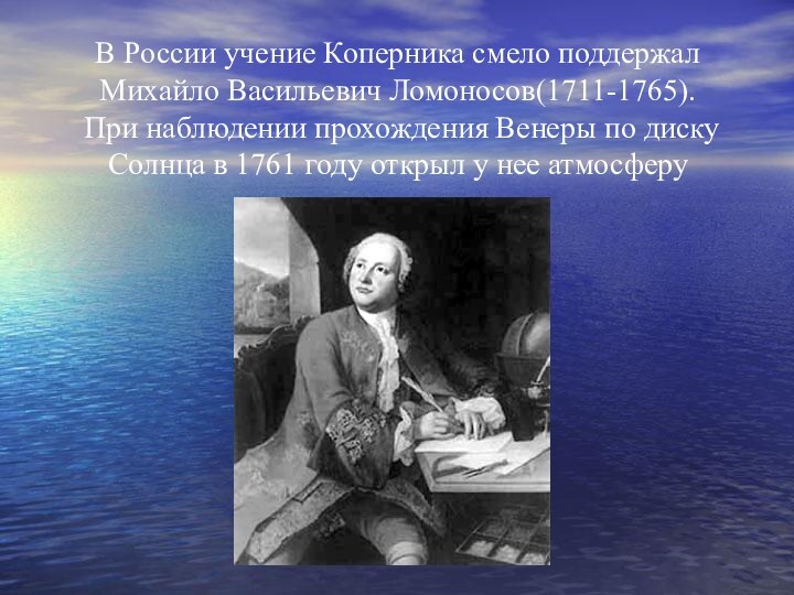 В России учение Коперника смело поддержал Михайло Васильевич Ломоносов(1711-1765).  При наблюдении