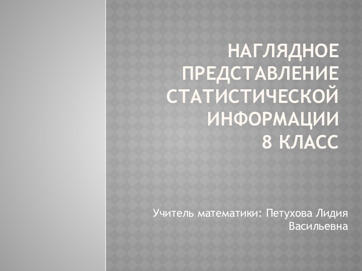 Наглядное представление статистической информации 8 классУчитель математики: Петухова Лидия Васильевна