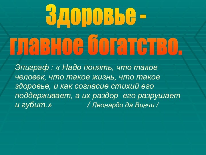 Здоровье -главное богатство.Эпиграф : « Надо понять, что такое человек, что такое