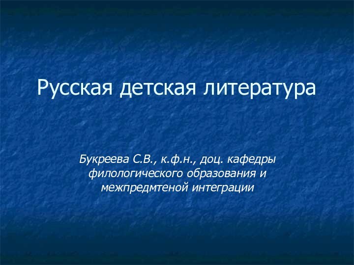 Русская детская литература Букреева С.В., к.ф.н., доц. кафедры филологического образования и межпредмтеной интеграции