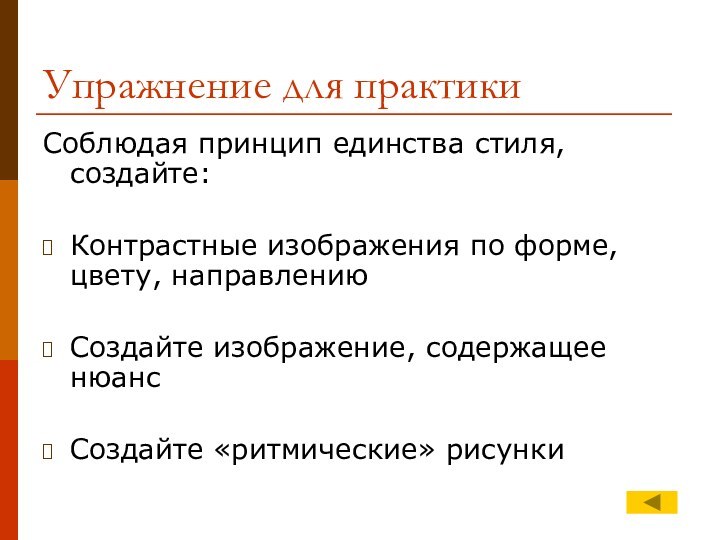 Упражнение для практикиСоблюдая принцип единства стиля, создайте:Контрастные изображения по форме, цвету, направлениюСоздайте