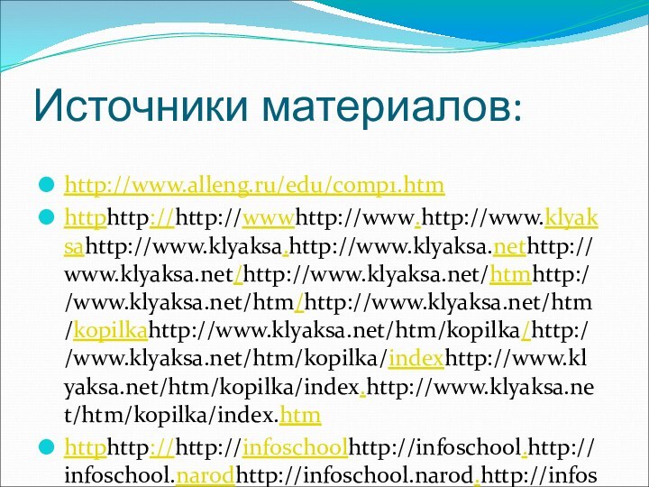 Источники материалов:http://www.alleng.ru/edu/comp1.htmhttphttp://http://wwwhttp://www.http://www.klyaksahttp://www.klyaksa.http://www.klyaksa.nethttp://www.klyaksa.net/http://www.klyaksa.net/htmhttp://www.klyaksa.net/htm/http://www.klyaksa.net/htm/kopilkahttp://www.klyaksa.net/htm/kopilka/http://www.klyaksa.net/htm/kopilka/indexhttp://www.klyaksa.net/htm/kopilka/index.http://www.klyaksa.net/htm/kopilka/index.htmhttphttp://http://infoschoolhttp://infoschool.http://infoschool.narodhttp://infoschool.narod.http://infoschool.narod.ruhttp://infoschool.narod.ru/httphttp://http://wwwhttp://www.http://www.metodhttp://www.metod-http://www.metod-kopilkahttp://www.metod-kopilka.http://www.metod-kopilka.ruhttp://www.metod-kopilka.ru/http://www.metod-kopilka.ru/pagehttp://www.metod-kopilka.ru/page-2-2.http://www.metod-kopilka.ru/page-2-2.htmlhttp://www.uroki.net/http:/uchinfo.com.ua/