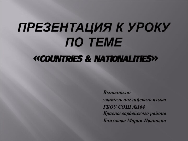 ПРЕЗЕНТАЦИЯ К УРОКУ ПО ТЕМЕ   «COUNTRIES & NATIONALITIES»Выполнила:учитель английского языка