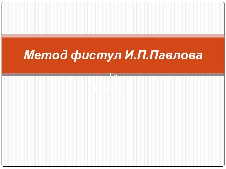 ГоСергеевнаМетод фистул И.П.Павлова